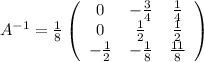 A^{-1}= \frac18\left(\begin{array}{ccc}0&{-\frac34}&\frac14\\0&\frac12&\frac12\\-\frac12&-\frac18&\frac{11}8\end{array}\right)