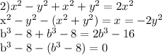 2) x^{2} - y^{2}+ x^{2} + y^{2} =2 x^{2} &#10;&#10;x^{2} - y^{2}-( x^{2} + y^{2})=x = -2y^{2} &#10;&#10;&#10; b^{3} -8+ b^{3}-8=2 b^{3} -16&#10;&#10;b^{3} -8-( b^{3}-8)=0