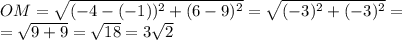 OM= \sqrt{(-4-(-1))^2+(6-9)^2}=\sqrt{(-3)^2+(-3)^2}=\\ =\sqrt{9+9}= \sqrt{18}=3 \sqrt{2}