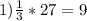 1) \frac{1}{3}*27=9