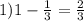 1) 1- \frac{1}{3} = \frac{2}{3}