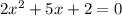 2 x^{2} +5x+2=0