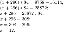 (x+296)*84 = 9758+16114;\\(x+296)*84=25872;\\x+296 = 25872:84;\\x+296=308;\\x=308-296;\\x=12.