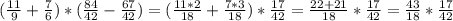 ( \frac{11}{9} + \frac{7}{6} )*( \frac{84}{42} - \frac{67}{42} )= ( \frac{11*2}{18} + \frac{7*3}{18} )* \frac{17}{42} = \frac{22+21}{18} * \frac{17}{42} = \frac{43}{18} * \frac{17}{42}