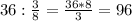 36: \frac{3}{8} = \frac{36*8}{3} =96