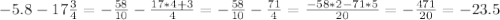 -5.8-17 \frac{3}{4} = -\frac{58}{10}- \frac{17*4+3}{4} =- \frac{58}{10} - \frac{71}{4} = \frac{-58*2-71*5}{20}=- \frac{471}{20}=-23.5