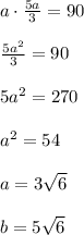 a\cdot \frac{5a}{3}=90\\\\ \frac{5a^2}{3}=90\\\\5a^2=270\\\\a^2=54\\\\a=3 \sqrt{6}\\\\b=5 \sqrt{6}