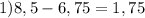 1)8,5-6,75=1,75&#10;