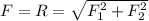 F = R = \sqrt{F_1^2 + F_2^2