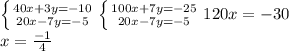 \left \{ {{40x+3y=-10} \atop {20x-7y=-5}} \right. \left \{ {{100x+7y=-25} \atop {20x-7y=-5}} \right. 120x=-30\\ x=\frac{-1}{4}