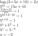 log_{5} (3*5x+10)=2x \\ 5^{2x} =15x+10 \\ \frac{5(3x+2)}{ 5^{2x} } =1 \\ 5^{3x+2-2x} =1 \\ 5^{x+2} =1 \\ 5^{x} * 5^{2}=1 \\ 5^{x}=5^{-2} \\ x=-2
