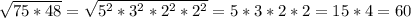 \sqrt{75*48} = \sqrt{5^2*3^2*2^2*2^2} =5*3*2*2=15*4=60