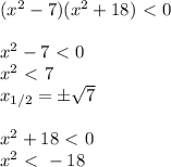 (x^2-7)(x^2+18)\ \textless \ 0\\\\&#10;x^2-7\ \textless \ 0\\&#10;x^2\ \textless \ 7\\&#10;x_{1/2}=\pm \sqrt{7}\\\\&#10;x^2+18\ \textless \ 0\\&#10;x^2\ \textless \ -18