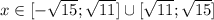 x\in[- \sqrt{15}; \sqrt{11}]\cup[ \sqrt{11}; \sqrt{15}]