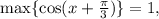 \max\{\cos(x+\frac{ \pi }{3})\}=1,