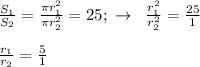 \frac{S_1}{S_2}= \frac{\pi r_1^2}{\pi r^2_2} =25; \; \to \; \; \frac{r_1^2}{r_2^2}=\frac{25}{1}\\\\\frac{r_1}{r_2}=\frac{5}{1}