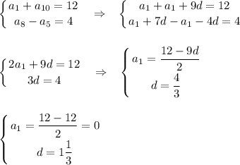 \displaystyle\left \{ {{a_1+a_{10}=12} \atop {a_8-a_5=4}} \right.~~\Rightarrow~~\left \{ {{a_1+a_1+9d=12} \atop {a_1+7d-a_1-4d=4}} \right.\\\\\\\left \{ {{2a_1+9d=12} \atop {3d=4}} \right.~~\Rightarrow~~\left \{ {{a_1=\dfrac{12-9d}2} \atop {d=\dfrac 43}} \right.\\\\\\\left \{ {{a_1=\dfrac{12-12}2=0} \atop {d=1\dfrac 13}} \right.