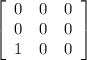 \left[\begin{array}{ccc}0&0&0\\0&0&0\\1&0&0\end{array}\right]