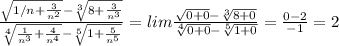 \frac{ \sqrt{1/n+ \frac{3}{n^2} }- \sqrt[3]{8+ \frac{3}{n^3} } }{ \sqrt[4]{ \frac{1}{n^3} + \frac{4}{n^4} }- \sqrt[5]{1+ \frac{5}{n^5} } }= lim\frac{ \sqrt{0+0}- \sqrt[3]{8+0} }{ \sqrt[4]{0+0} - \sqrt[5]{1+0} } = \frac{0-2}{-1} =2