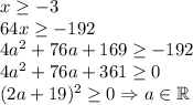 x\geq -3\\64x\geq -192\\4a^2+76a+169\geq -192\\4a^2+76a+361\geq 0\\(2a+19)^2\geq 0\Rightarrow a\in\mathbb{R}