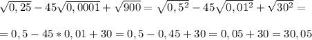 \sqrt{0,25}-45\sqrt{0,0001}+\sqrt{900}= \sqrt{0,5^2}-45\sqrt{0,01^2}+\sqrt{30^2}=\\\\=0,5-45*0,01+30=0,5-0,45+30=0,05+30=30,05