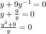 y+9y^{-1}=0 \\ y+ \frac{9}{y}=0 \\ \frac{y^2+9}{y}=0