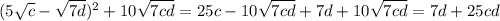 (5 \sqrt{c} - \sqrt{7d}) ^{2} +10 \sqrt{7cd} = 25c-10 \sqrt{7cd} + 7d+ 10\sqrt{7cd} = 7d+25cd