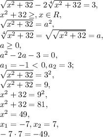 \sqrt{x^{2}+32}-2\sqrt[4]{x^{2}+32}=3, \\ x^{2}+32 \geq , x\in R, \\ \sqrt{x^{2}+32}=a^2, \\ \sqrt[4]{x^{2}+32}= \sqrt{\sqrt{x^{2}+32}}=a, \\ a \geq 0, \\ a^2-2a-3=0, \\ a_1=-1\ \textless \ 0, a_2=3; \\ \sqrt{x^{2}+32}=3^2, \\ \sqrt{x^{2}+32}=9, \\ x^{2}+32=9^2, \\ x^{2}+32=81, \\ x^2=49, \\ x_1=-7, x_2=7, \\ -7\cdot7=-49.