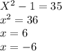 X^2-1=35 \\ &#10;x^2=36 \\ &#10;x=6 \\ &#10;x=-6