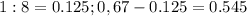 1:8 = 0.125 ; 0,67-0.125 = 0.545