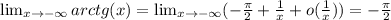 \lim_{x \to -\infty} arctg(x) = \lim_{x \to -\infty}(-\frac{ \pi }{2} + \frac{1}{x} +o( \frac{1}{x}))=- \frac{ \pi }{2}