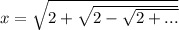 x=\sqrt{2+\sqrt{2-\sqrt{2+...