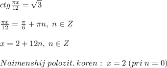 ctg\frac{\pi x}{12}=\sqrt3\\\\\frac{\pi x}{12}=\frac{\pi}{6}+\pi n,\; n\in Z\\\\x=2+12n,\; n\in Z\\\\Naimenshij\; polozit.\; koren:\; x=2\; (pri\; n=0)