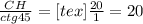 \frac{CH}{ctg 45}=[tex] \frac{20}{1}=20&#10;