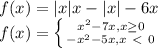 f(x)=|x|x-|x|-6x
\\ f(x)=\left \{ {{x^2-7x , x \geq 0} \atop {-x^2-5x, x\ \textless \ 0}} \right.
