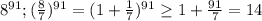 8^{91}; ( \frac{8}{7})^{91}=(1+ \frac{1}{7})^{91} \geq 1+ \frac{91}{7}=14