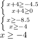 \left \{ {{x+4 \geq -4.5} \atop {x+4 \geq 0}} \right. \\ \left \{ {{x \geq -8.5} \atop {x \geq -4}} \right. \\ x \geq -4