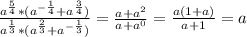 \frac{a^{\frac{5}{4}}*(a^{-\frac{1}{4}}+a^{\frac{3}{4}})}{a^{\frac{1}{3}}*(a^{\frac{2}{3}}+a^{-\frac{1}{3}})} =\frac{a+a^2}{a+a^0}=\frac{a(1+a)}{a+1}=a