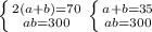 \left \{ {{2(a+b)=70} \atop {ab=300}} \right. \left \{ {{a+b=35} \atop {ab=300}} \right.