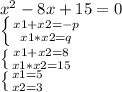 x^2 - 8x + 15 = 0&#10;&#10; \left \{ {{x1+x2 = -p} \atop {x1*x2 = q}} \right. &#10;&#10; \left \{ {{x1+x2 = 8} \atop {x1*x2 = 15}} \right. &#10;&#10; \left \{ {{x1 = 5} \atop {x2 = 3}} \right.