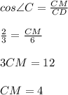 cos\angle C= \frac{CM}{CD} \\ \\ \frac{2}{3}= \frac{CM}{6} \\ \\ 3CM=12 \\ \\ CM=4