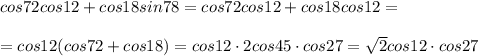 cos72cos12+cos18sin78=cos72cos12+cos18cos12=\\\\=cos12(cos72+cos18)=cos12\cdot 2cos45\cdot cos27=\sqrt2cos12\cdot cos27