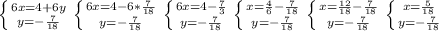 \left \{ {{6x=4+6y} \atop {y=- \frac{7}{18} }} \right. &#10;\left \{ {{6x=4-6* \frac{7}{18} } \atop {y=- \frac{7}{18} }} \right. &#10;\left \{ {{6x=4- \frac{7}{3} } \atop {y=- \frac{7}{18} }} \right. &#10;\left \{ {{x= \frac{4}{6} - \frac{7}{18} } \atop {y=- \frac{7}{18} }} \right. &#10;\left \{ {{x= \frac{12}{18} - \frac{7}{18} } \atop {y=- \frac{7}{18} }} \right. &#10;\left \{ {{x= \frac{5}{18}} \atop {y=- \frac{7}{18} }} \right.