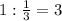 1:\frac{1}{3} =3