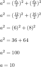 a^2=( \frac{d_1}{2})^2+( \frac{d_2}{2})^2 \\ \\ a^2=( \frac{12}{2})^2+( \frac{16}{2})^2 \\ \\ a^2=( 6)^2+( 8)^2 \\ \\ a^2=36+64 \\ \\ a^2=100 \\ \\ a=10