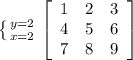 \left \{ {{y=2} \atop {x=2}} \right. \left[\begin{array}{ccc}1&2&3\\4&5&6\\7&8&9\end{array}\right]