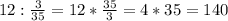 12: \frac{3}{35}=12* \frac{35}{3} =4*35=140