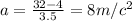 a = \frac{32-4}{3.5}= 8 m/ c^{2}