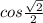 cos \frac{ \sqrt{2} }{2}