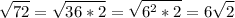 \displaystyle \sqrt{72}= \sqrt{36*2} = \sqrt{6^2*2}=6 \sqrt{2}